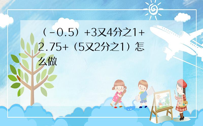 （-0.5）+3又4分之1+2.75+（5又2分之1）怎么做