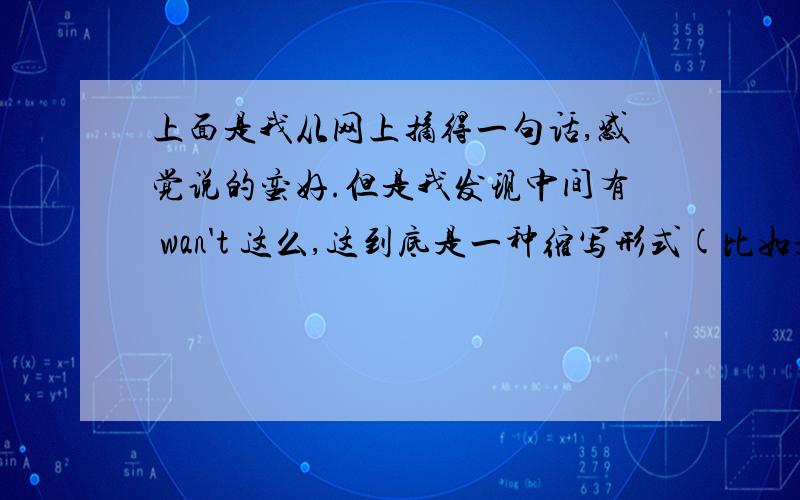 上面是我从网上摘得一句话,感觉说的蛮好.但是我发现中间有 wan't 这么,这到底是一种缩写形式(比如是want not