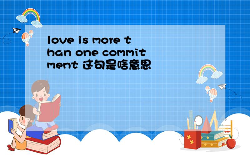 love is more than one commitment 这句是啥意思