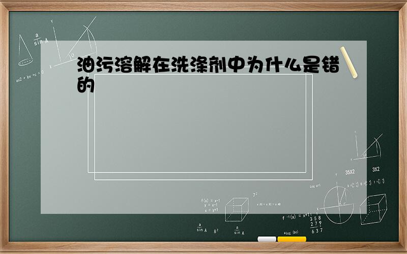 油污溶解在洗涤剂中为什么是错的