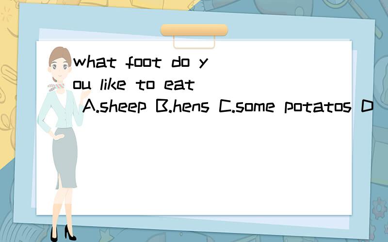 what foot do you like to eat A.sheep B.hens C.some potatos D