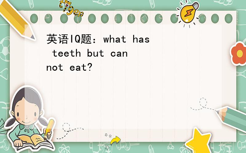 英语IQ题：what has teeth but cannot eat?