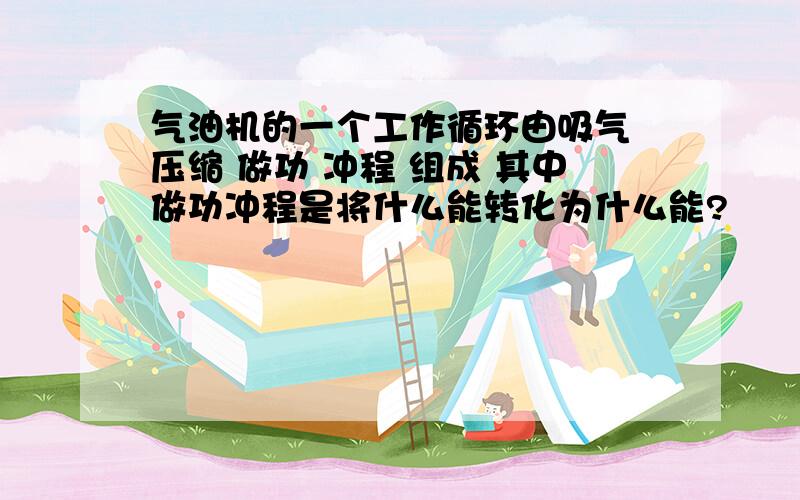 气油机的一个工作循环由吸气 压缩 做功 冲程 组成 其中做功冲程是将什么能转化为什么能?