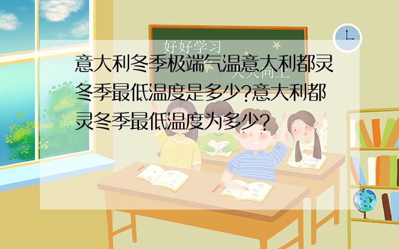 意大利冬季极端气温意大利都灵冬季最低温度是多少?意大利都灵冬季最低温度为多少?