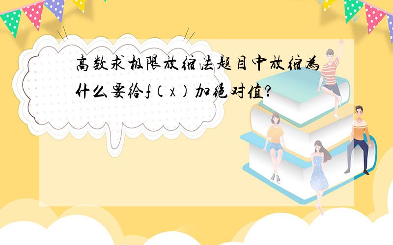 高数求极限放缩法题目中放缩为什么要给f（x）加绝对值?