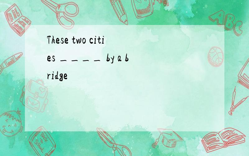 These two cities ____ by a bridge