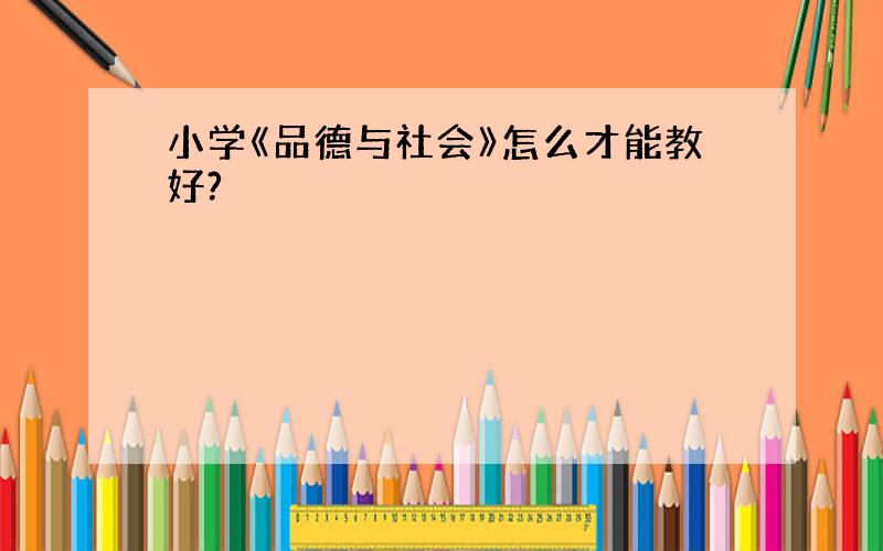 小学《品德与社会》怎么才能教好?