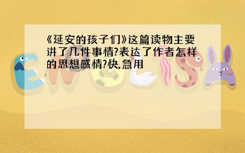 《延安的孩子们》这篇读物主要讲了几件事情?表达了作者怎样的思想感情?快,急用