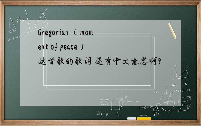 Gregorian （moment of peace） 这首歌的歌词 还有中文意思啊?