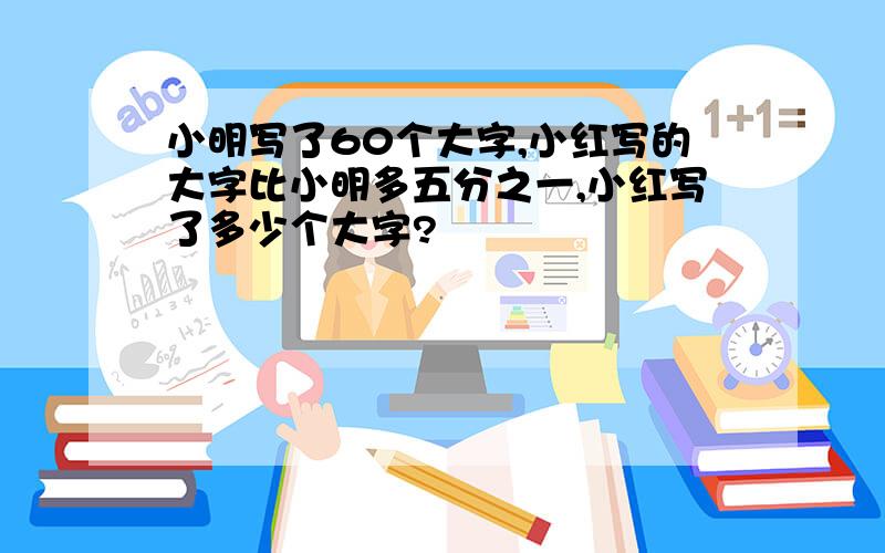 小明写了60个大字,小红写的大字比小明多五分之一,小红写了多少个大字?