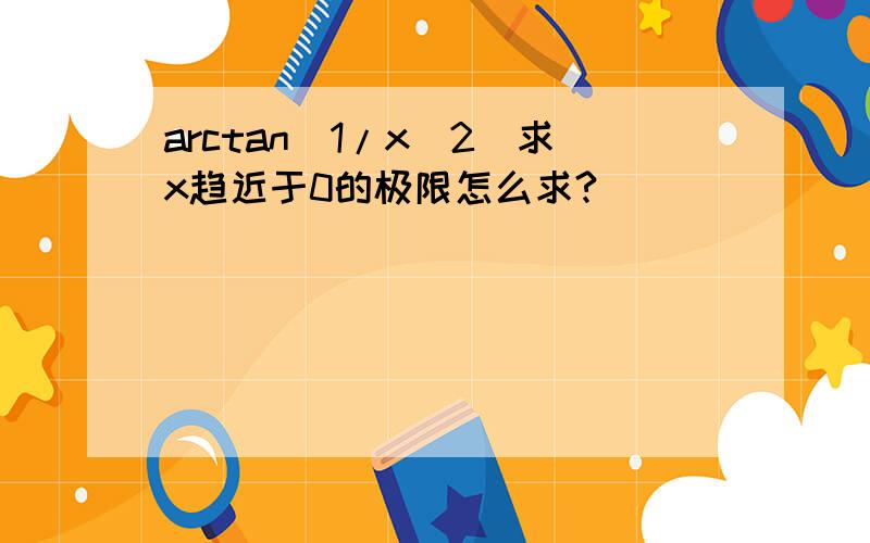 arctan(1/x^2)求x趋近于0的极限怎么求?