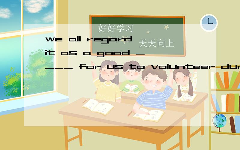 we all regard it as a good ____ for us to volunteer during v