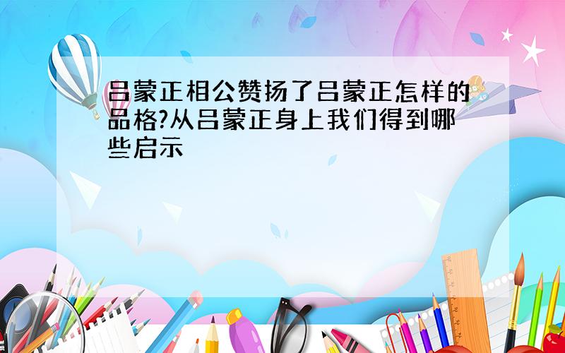 吕蒙正相公赞扬了吕蒙正怎样的品格?从吕蒙正身上我们得到哪些启示