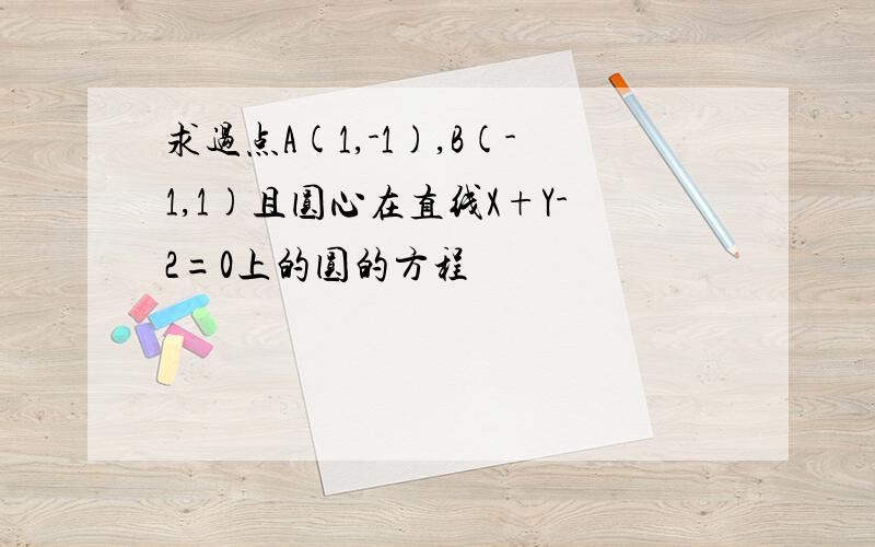 求过点A(1,-1),B(-1,1)且圆心在直线X+Y-2=0上的圆的方程