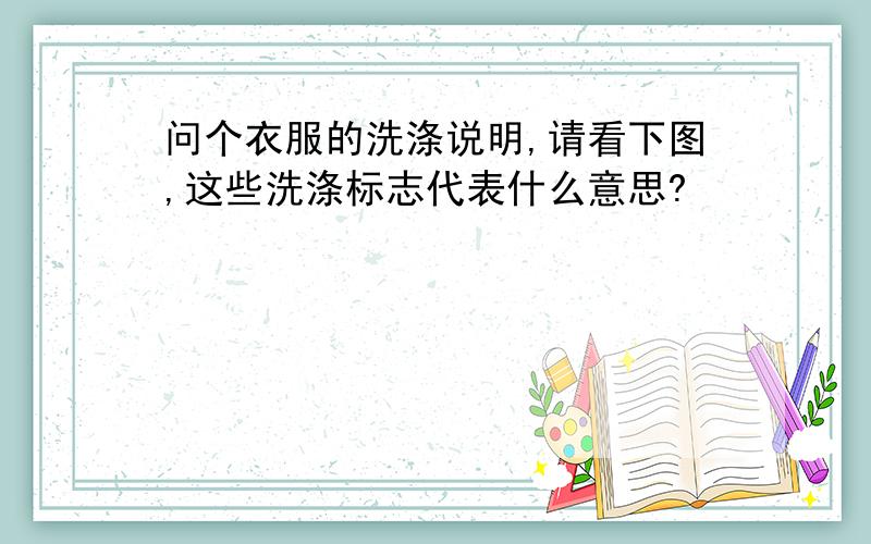 问个衣服的洗涤说明,请看下图,这些洗涤标志代表什么意思?