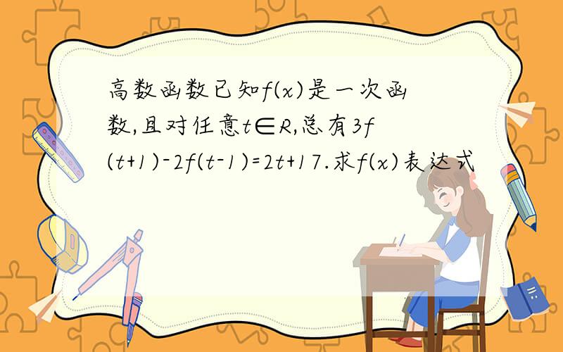 高数函数已知f(x)是一次函数,且对任意t∈R,总有3f(t+1)-2f(t-1)=2t+17.求f(x)表达式