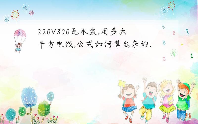 220V800瓦水泵,用多大平方电线,公式如何算出来的.