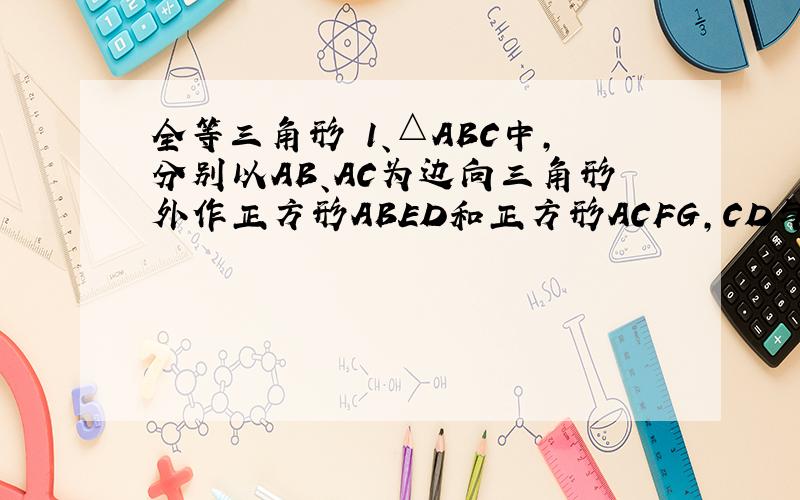 全等三角形 1、△ABC中,分别以AB、AC为边向三角形外作正方形ABED和正方形ACFG,CD与BG相交于点P.（1）