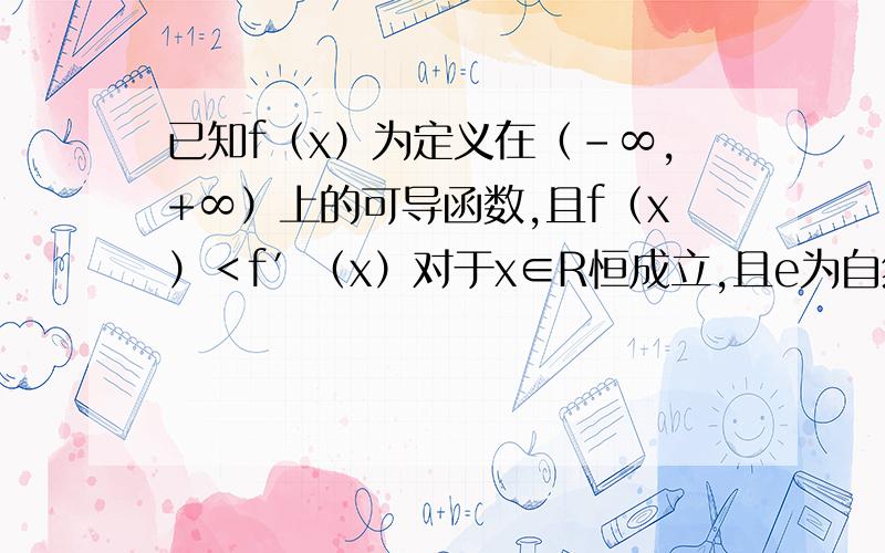 已知f（x）为定义在（-∞,+∞）上的可导函数,且f（x）＜f′（x）对于x∈R恒成立,且e为自然对数的底,