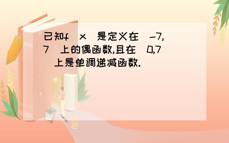 已知f（x）是定义在[-7,7]上的偶函数,且在[0,7]上是单调递减函数.