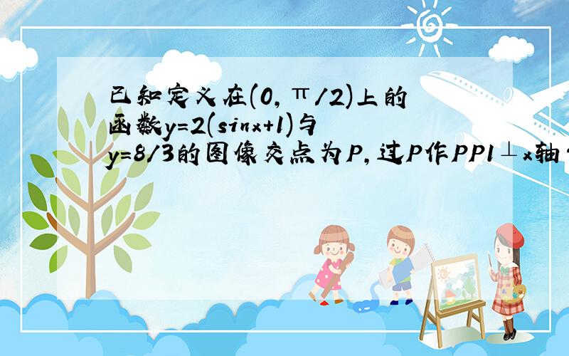 已知定义在(0,π/2)上的函数y=2(sinx+1)与y=8/3的图像交点为P,过P作PP1⊥x轴于P1,