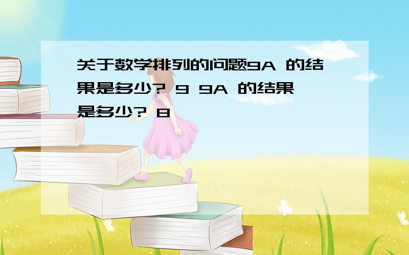 关于数学排列的问题9A 的结果是多少? 9 9A 的结果是多少? 8