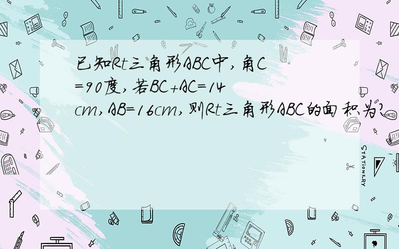 已知Rt三角形ABC中,角C=90度,若BC+AC=14cm,AB=16cm,则Rt三角形ABC的面积为?