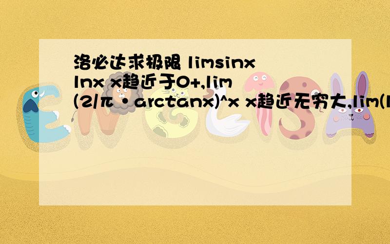 洛必达求极限 limsinxlnx x趋近于0+,lim(2/π·arctanx)^x x趋近无穷大,lim(ln1(/