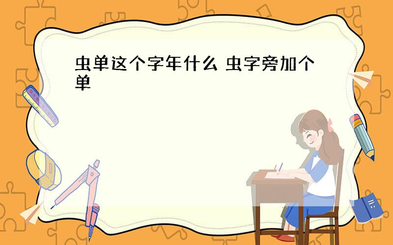 虫单这个字年什么 虫字旁加个单