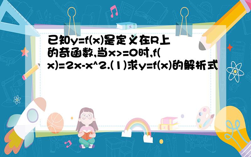 已知y=f(x)是定义在R上的奇函数,当x>=0时,f(x)=2x-x^2.(1)求y=f(x)的解析式