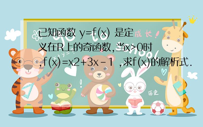 已知函数 y=f(x) 是定义在R上的奇函数,当x>0时,f(x)=x2+3x-1 ,求f(x)的解析式.