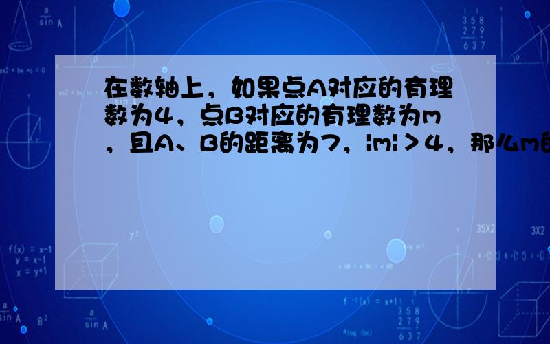 在数轴上，如果点A对应的有理数为4，点B对应的有理数为m，且A、B的距离为7，|m|＞4，那么m的值为______．