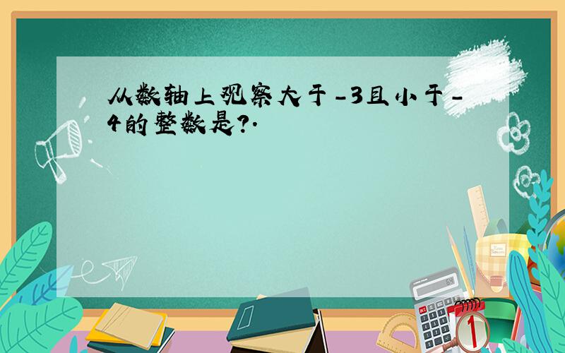 从数轴上观察大于-3且小于-4的整数是?.