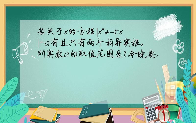 若关于x的方程｜x^2-5x｜=a有且只有两个相异实根,则实数a的取值范围是?今晚要,