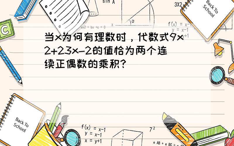 当x为何有理数时，代数式9x2+23x-2的值恰为两个连续正偶数的乘积？