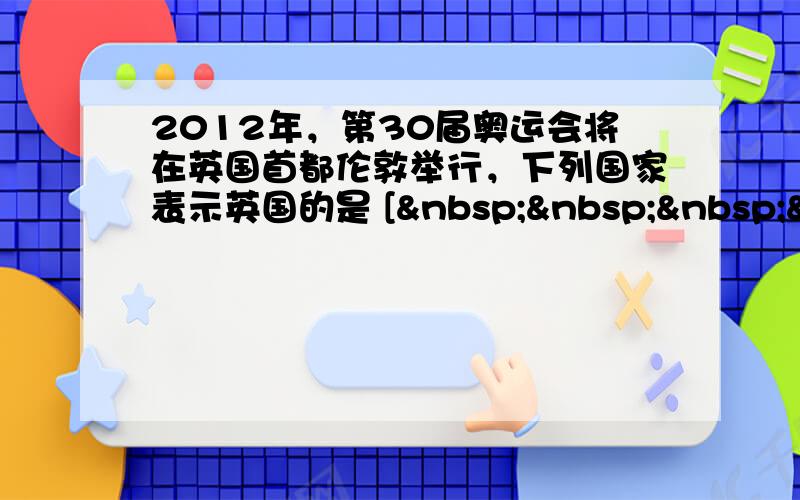 2012年，第30届奥运会将在英国首都伦敦举行，下列国家表示英国的是 [    