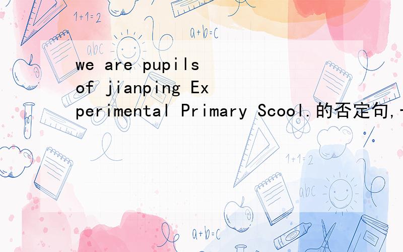 we are pupils of jianping Experimental Primary Scool.的否定句,一般