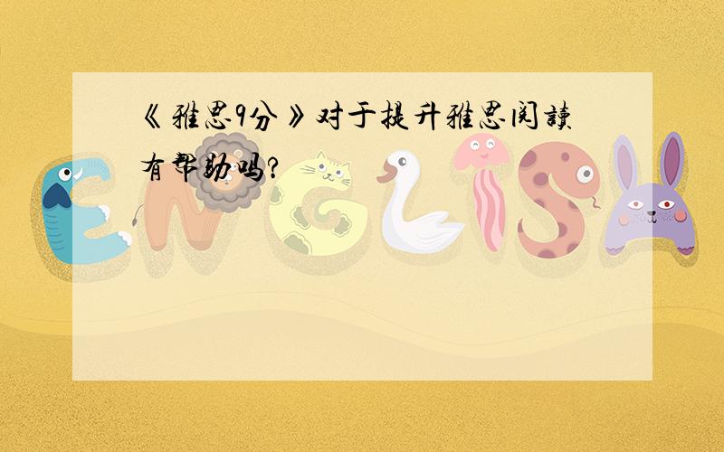 《雅思9分》对于提升雅思阅读有帮助吗?