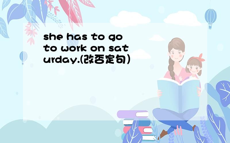 she has to go to work on saturday.(改否定句）