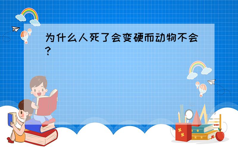 为什么人死了会变硬而动物不会?