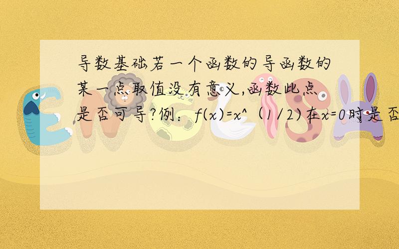 导数基础若一个函数的导函数的某一点取值没有意义,函数此点是否可导?例：f(x)=x^（1/2)在x=0时是否可导.