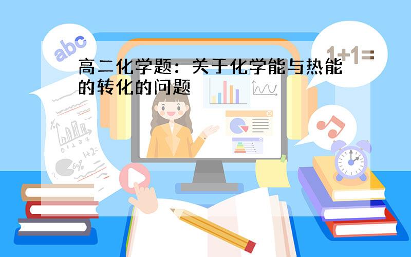 高二化学题：关于化学能与热能的转化的问题