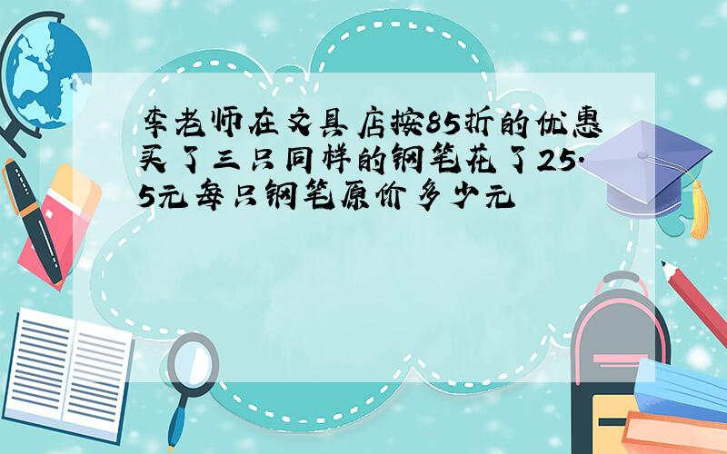 李老师在文具店按85折的优惠买了三只同样的钢笔花了25.5元每只钢笔原价多少元