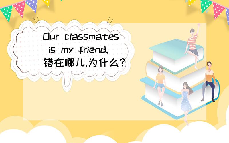 Our classmates is my friend.错在哪儿,为什么?