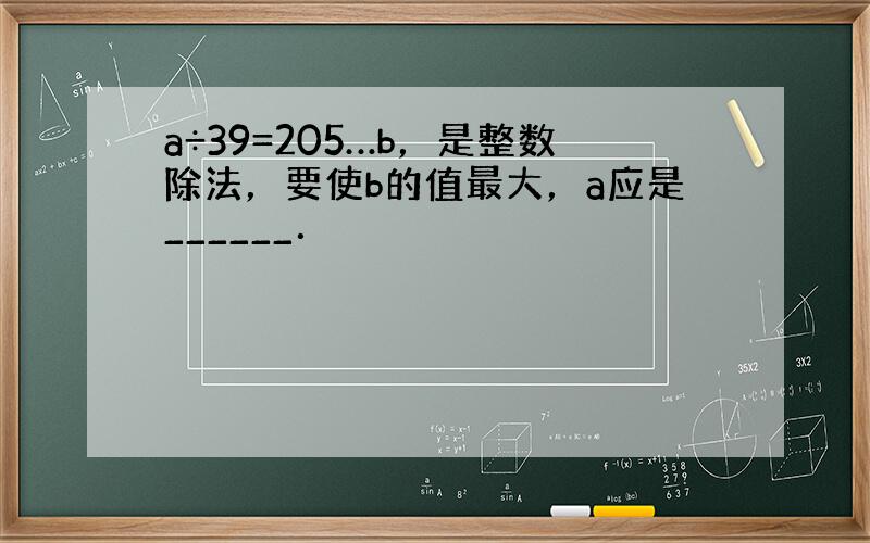 a÷39=205…b，是整数除法，要使b的值最大，a应是______．