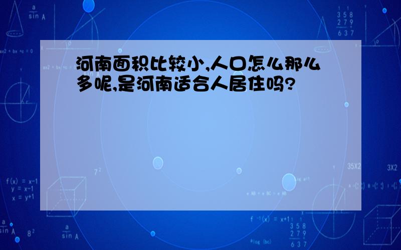 河南面积比较小,人口怎么那么多呢,是河南适合人居住吗?