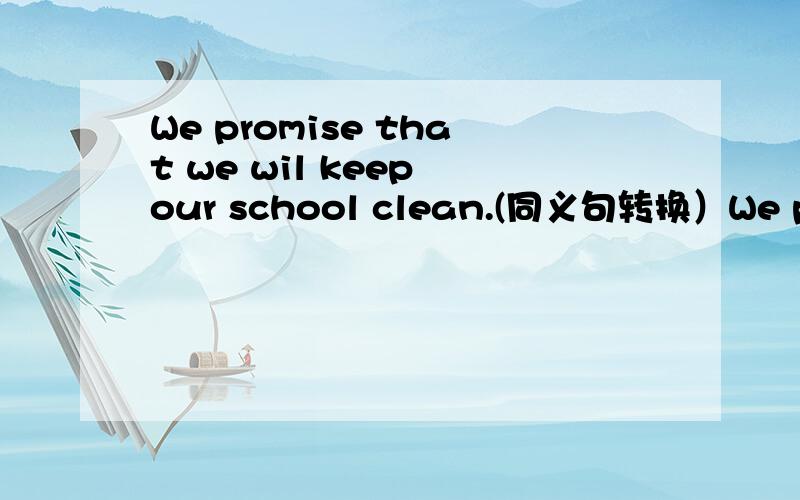 We promise that we wil keep our school clean.(同义句转换）We promi