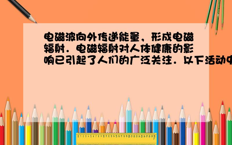 电磁波向外传递能量，形成电磁辐射．电磁辐射对人体健康的影响已引起了人们的广泛关注．以下活动中，对人产生电磁辐射最少的是（