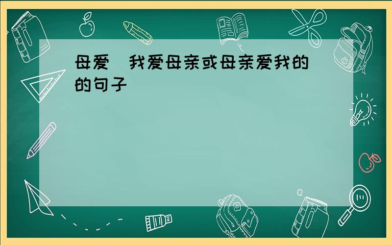 母爱（我爱母亲或母亲爱我的）的句子