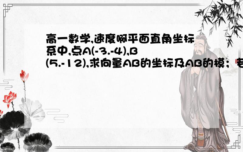 高一数学,速度啊平面直角坐标系中,点A(-3.-4),B(5.-12),求向量AB的坐标及AB的模；若点C(x.y)满足